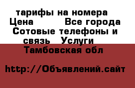 тарифы на номера › Цена ­ 100 - Все города Сотовые телефоны и связь » Услуги   . Тамбовская обл.
